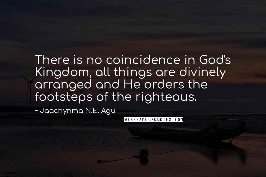 Jaachynma N.E. Agu Quotes: There is no coincidence in God's Kingdom, all things are divinely arranged and He orders the footsteps of the righteous.