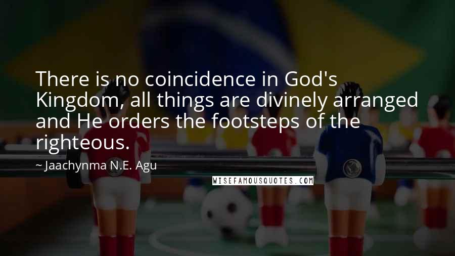 Jaachynma N.E. Agu Quotes: There is no coincidence in God's Kingdom, all things are divinely arranged and He orders the footsteps of the righteous.