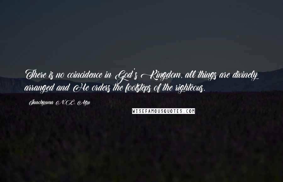 Jaachynma N.E. Agu Quotes: There is no coincidence in God's Kingdom, all things are divinely arranged and He orders the footsteps of the righteous.