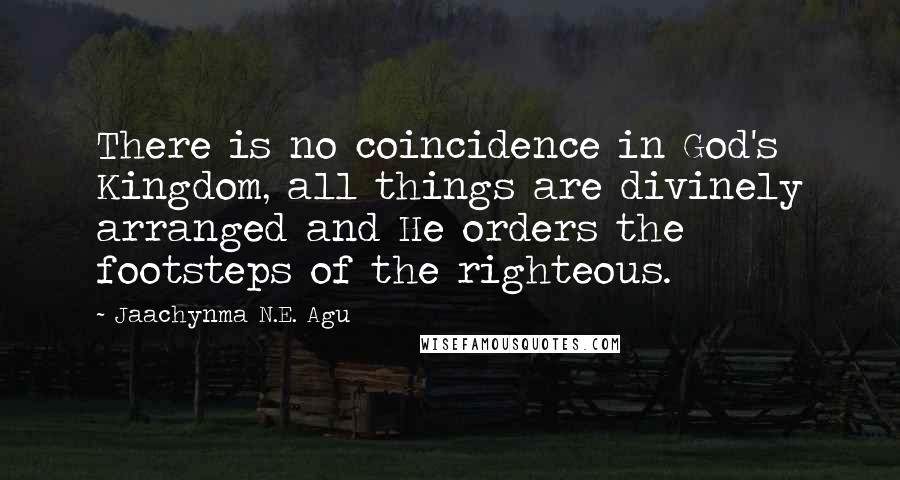 Jaachynma N.E. Agu Quotes: There is no coincidence in God's Kingdom, all things are divinely arranged and He orders the footsteps of the righteous.