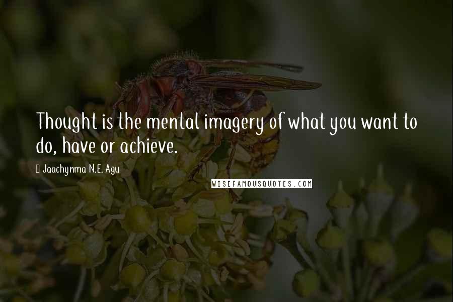 Jaachynma N.E. Agu Quotes: Thought is the mental imagery of what you want to do, have or achieve.