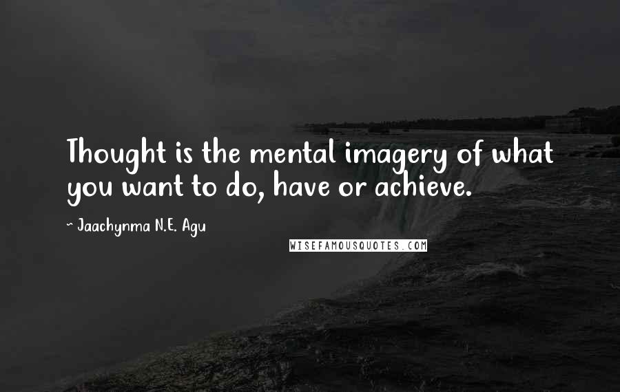 Jaachynma N.E. Agu Quotes: Thought is the mental imagery of what you want to do, have or achieve.