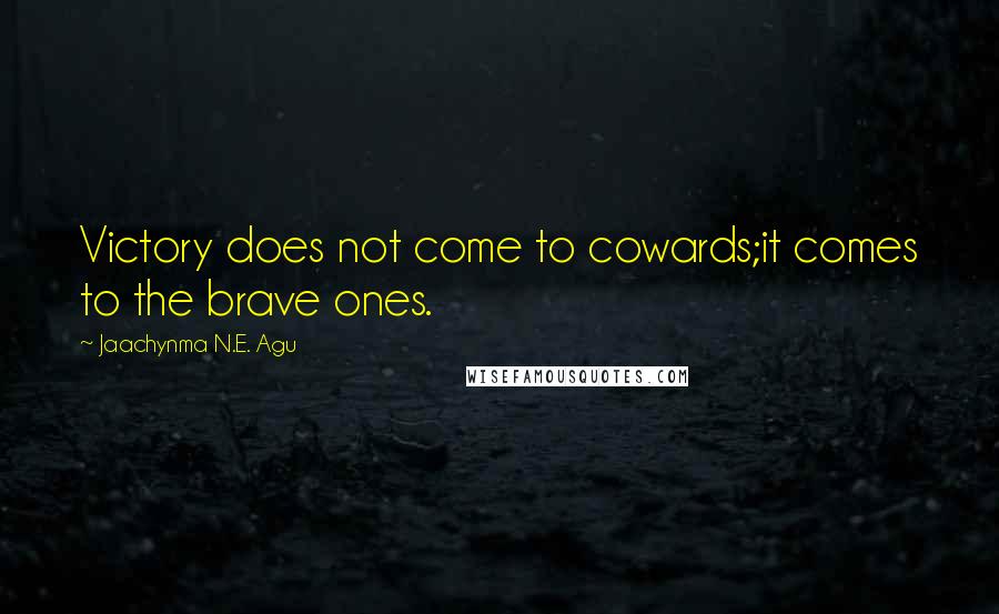 Jaachynma N.E. Agu Quotes: Victory does not come to cowards;it comes to the brave ones.