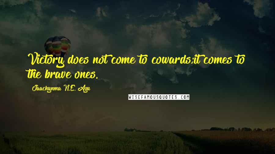 Jaachynma N.E. Agu Quotes: Victory does not come to cowards;it comes to the brave ones.