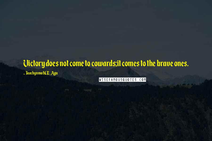 Jaachynma N.E. Agu Quotes: Victory does not come to cowards;it comes to the brave ones.