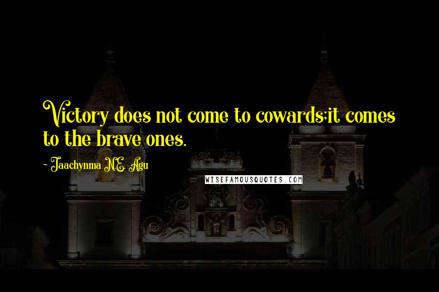 Jaachynma N.E. Agu Quotes: Victory does not come to cowards;it comes to the brave ones.