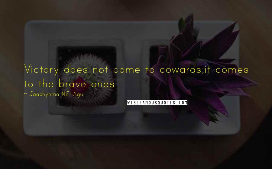 Jaachynma N.E. Agu Quotes: Victory does not come to cowards;it comes to the brave ones.