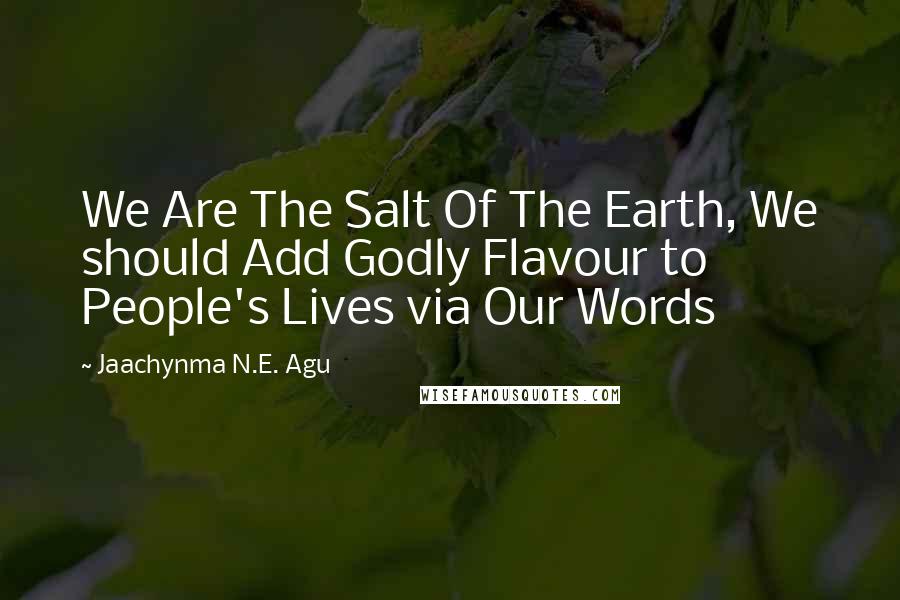Jaachynma N.E. Agu Quotes: We Are The Salt Of The Earth, We should Add Godly Flavour to People's Lives via Our Words