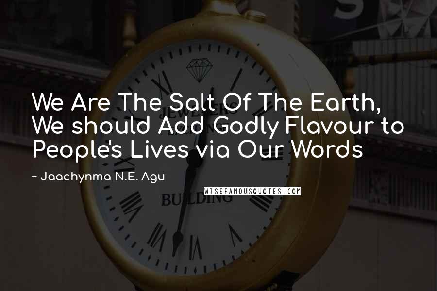 Jaachynma N.E. Agu Quotes: We Are The Salt Of The Earth, We should Add Godly Flavour to People's Lives via Our Words