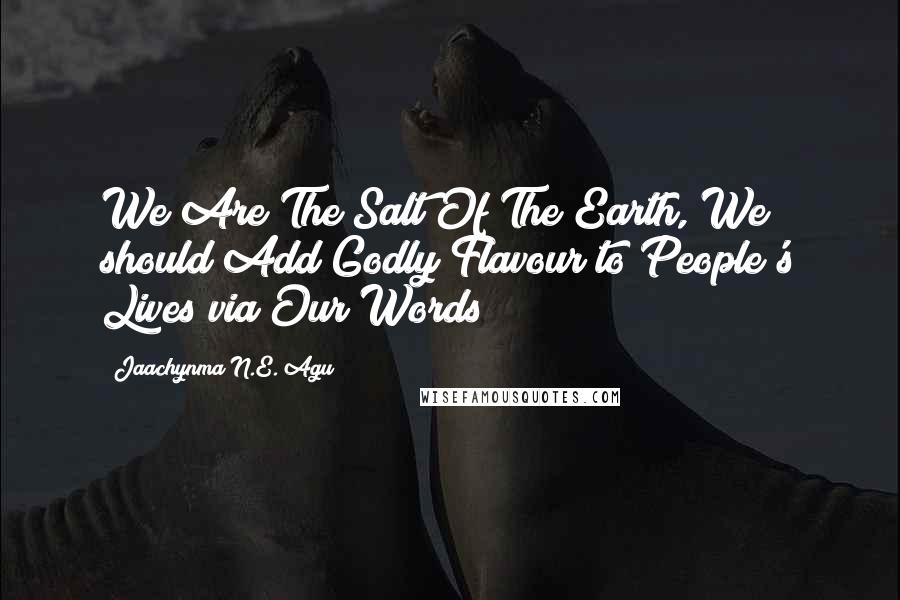 Jaachynma N.E. Agu Quotes: We Are The Salt Of The Earth, We should Add Godly Flavour to People's Lives via Our Words