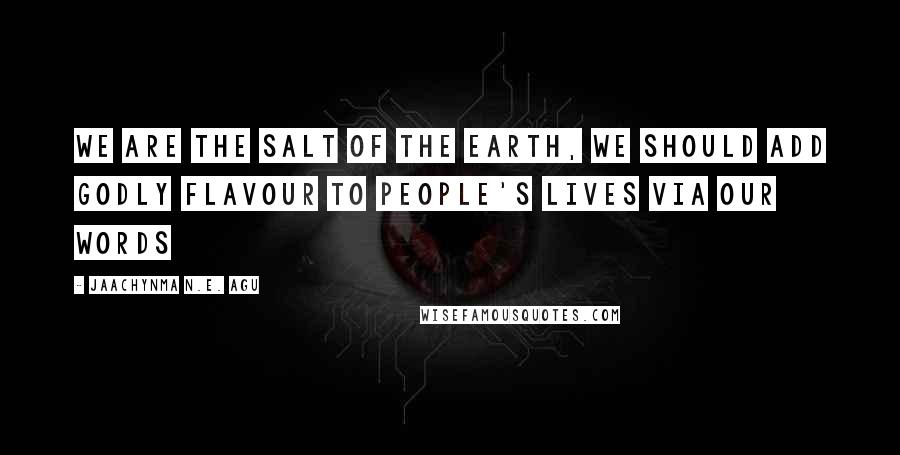 Jaachynma N.E. Agu Quotes: We Are The Salt Of The Earth, We should Add Godly Flavour to People's Lives via Our Words