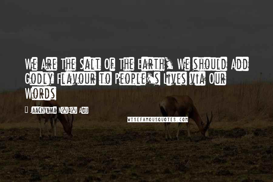 Jaachynma N.E. Agu Quotes: We Are The Salt Of The Earth, We should Add Godly Flavour to People's Lives via Our Words