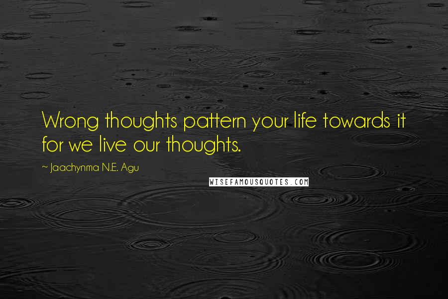 Jaachynma N.E. Agu Quotes: Wrong thoughts pattern your life towards it for we live our thoughts.