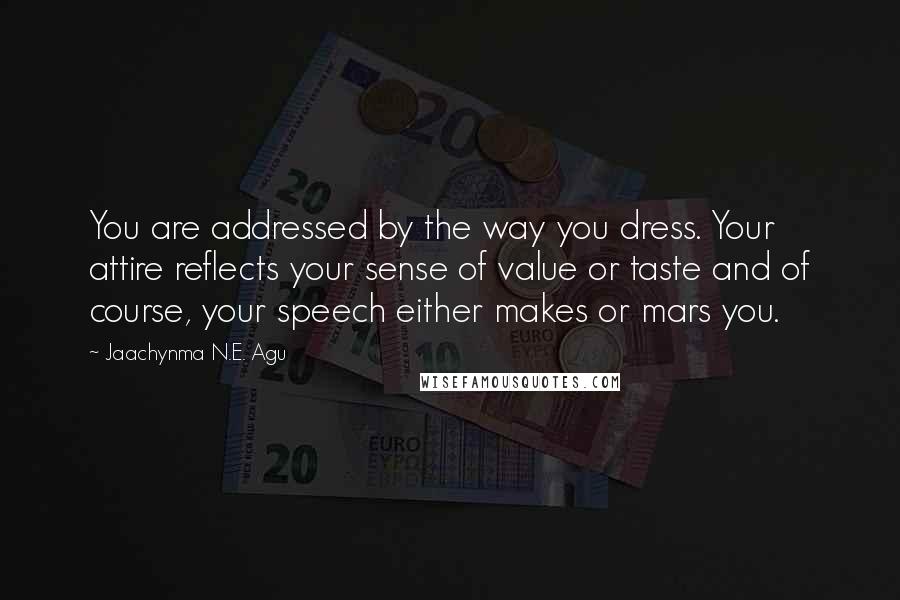 Jaachynma N.E. Agu Quotes: You are addressed by the way you dress. Your attire reflects your sense of value or taste and of course, your speech either makes or mars you.