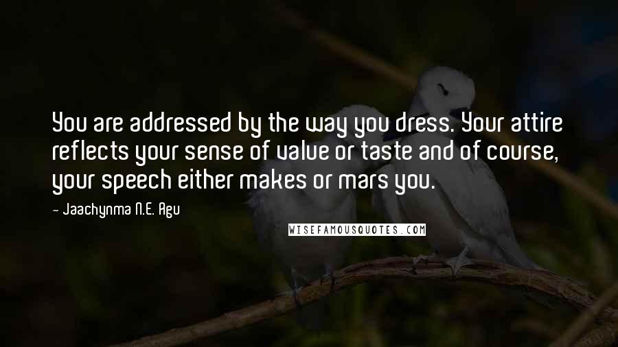 Jaachynma N.E. Agu Quotes: You are addressed by the way you dress. Your attire reflects your sense of value or taste and of course, your speech either makes or mars you.