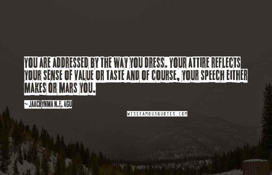 Jaachynma N.E. Agu Quotes: You are addressed by the way you dress. Your attire reflects your sense of value or taste and of course, your speech either makes or mars you.