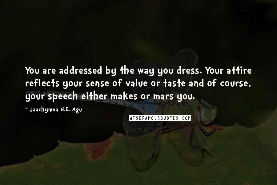 Jaachynma N.E. Agu Quotes: You are addressed by the way you dress. Your attire reflects your sense of value or taste and of course, your speech either makes or mars you.