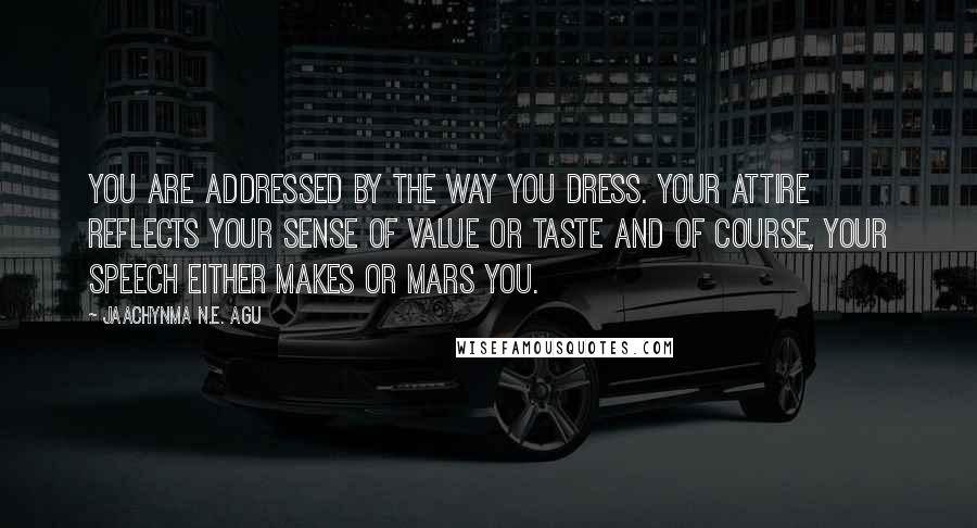 Jaachynma N.E. Agu Quotes: You are addressed by the way you dress. Your attire reflects your sense of value or taste and of course, your speech either makes or mars you.