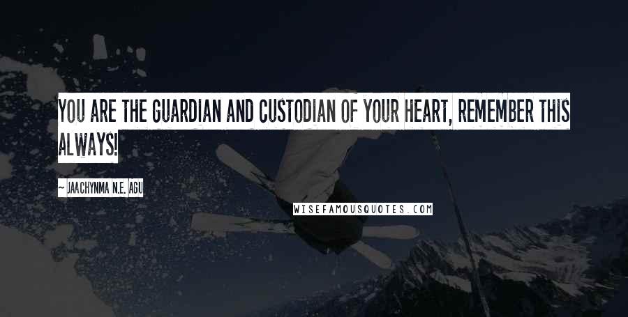 Jaachynma N.E. Agu Quotes: You are the guardian and custodian of your heart, remember this always!