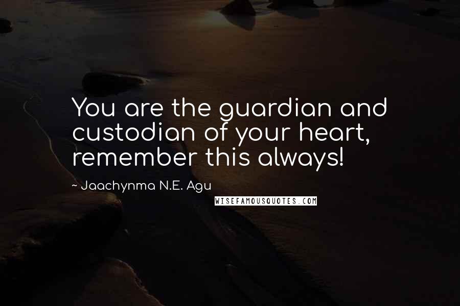 Jaachynma N.E. Agu Quotes: You are the guardian and custodian of your heart, remember this always!