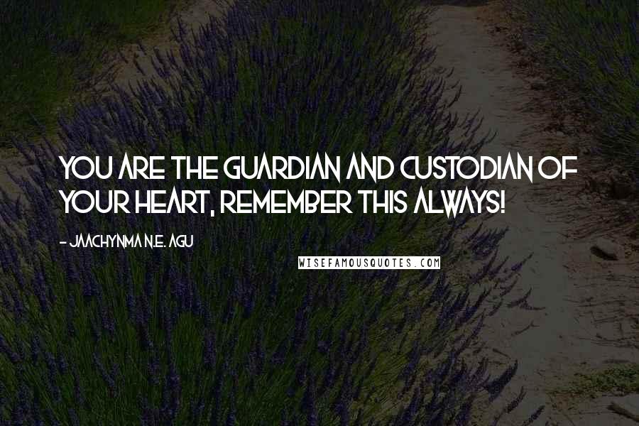 Jaachynma N.E. Agu Quotes: You are the guardian and custodian of your heart, remember this always!