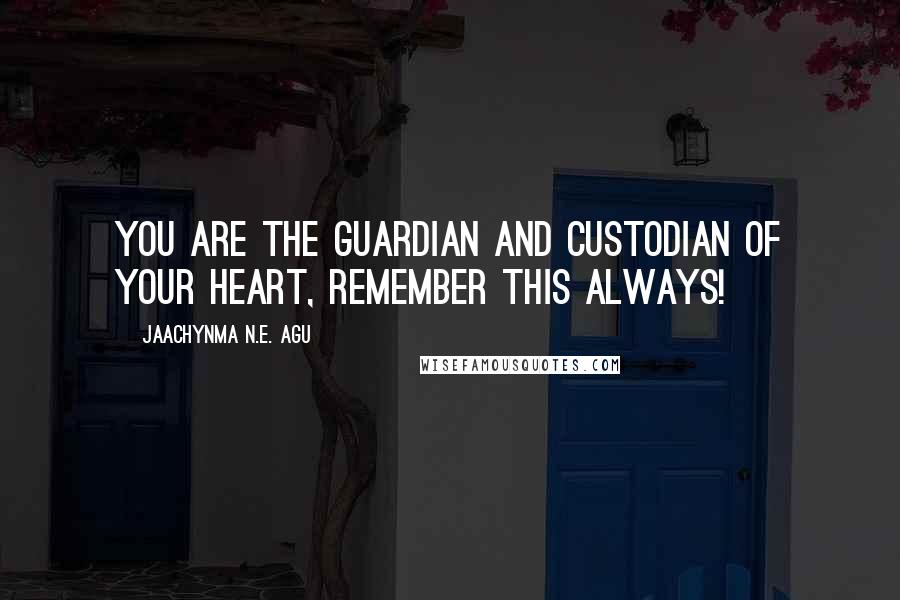 Jaachynma N.E. Agu Quotes: You are the guardian and custodian of your heart, remember this always!