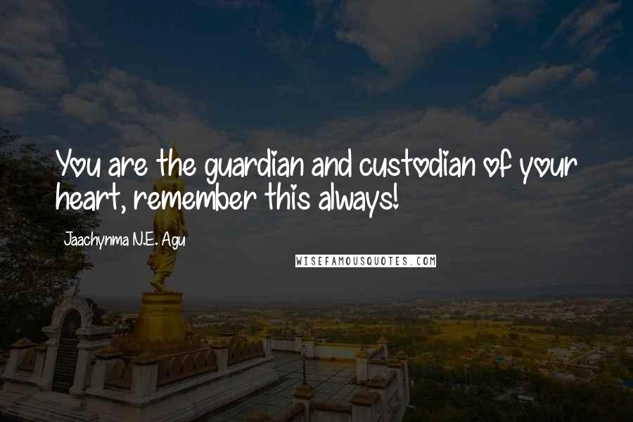 Jaachynma N.E. Agu Quotes: You are the guardian and custodian of your heart, remember this always!