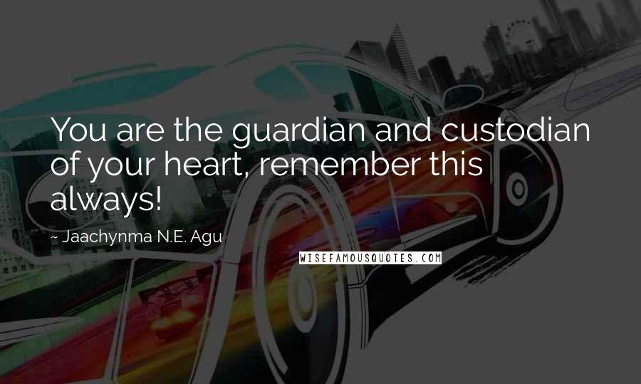 Jaachynma N.E. Agu Quotes: You are the guardian and custodian of your heart, remember this always!