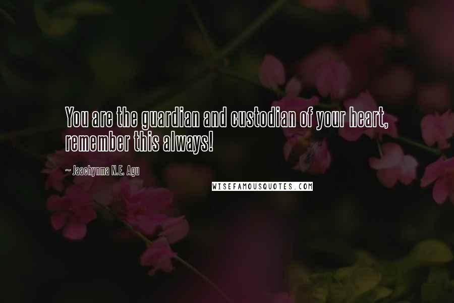 Jaachynma N.E. Agu Quotes: You are the guardian and custodian of your heart, remember this always!