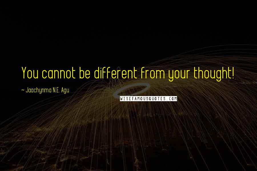 Jaachynma N.E. Agu Quotes: You cannot be different from your thought!