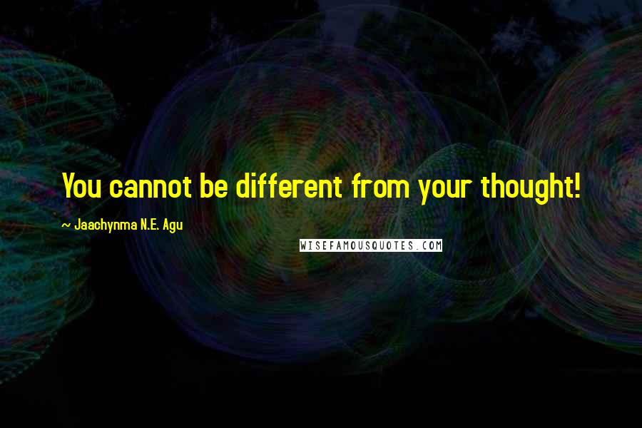 Jaachynma N.E. Agu Quotes: You cannot be different from your thought!