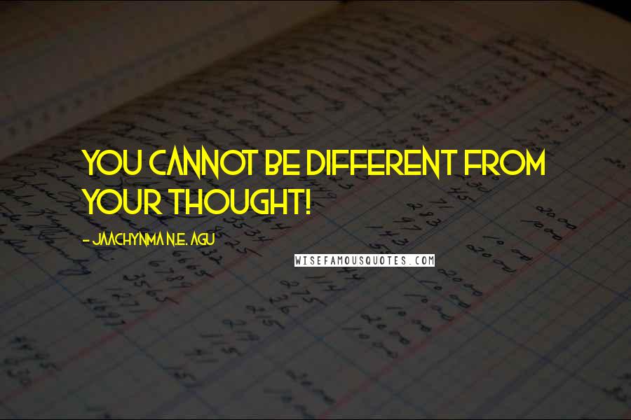 Jaachynma N.E. Agu Quotes: You cannot be different from your thought!