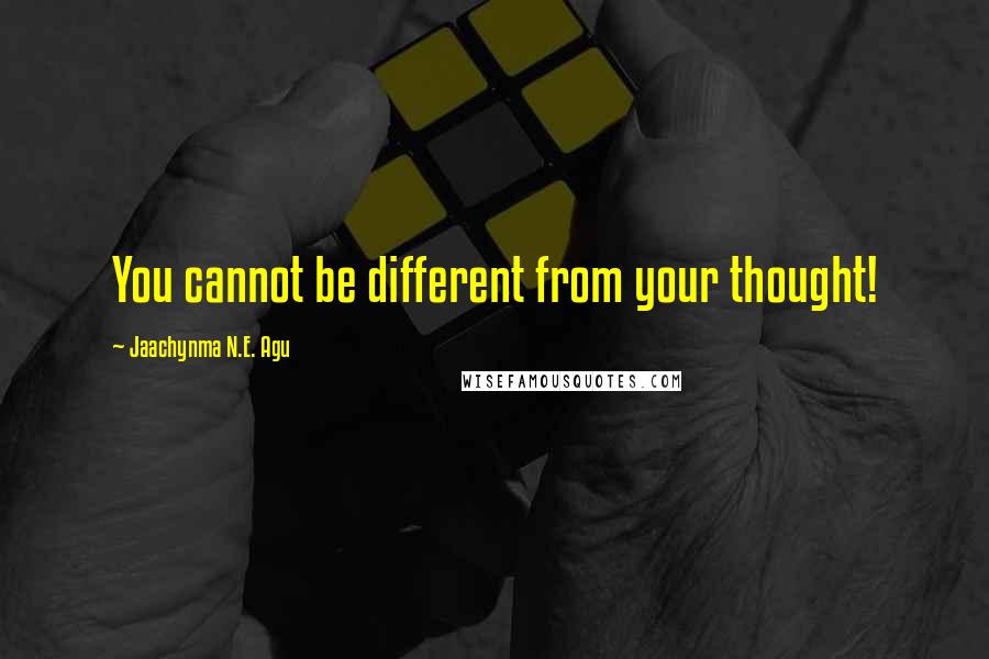 Jaachynma N.E. Agu Quotes: You cannot be different from your thought!