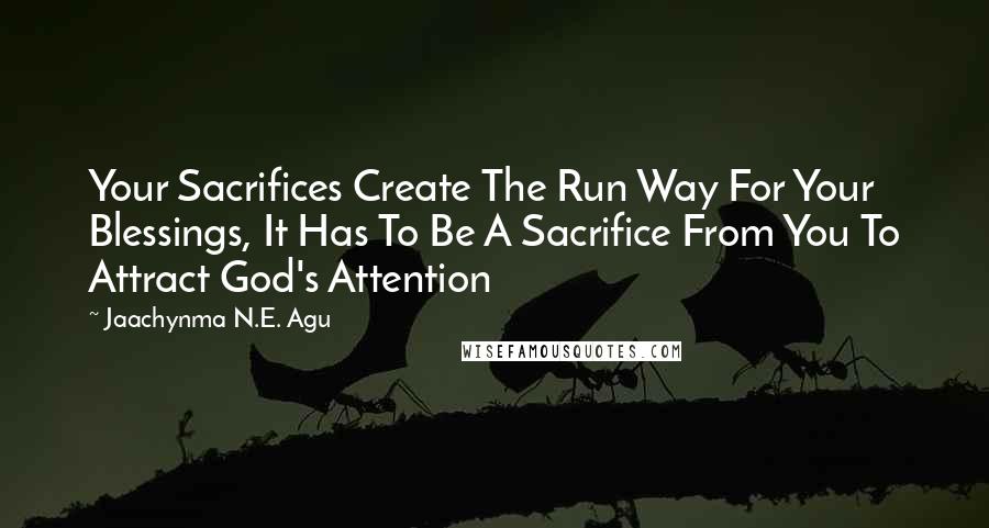 Jaachynma N.E. Agu Quotes: Your Sacrifices Create The Run Way For Your Blessings, It Has To Be A Sacrifice From You To Attract God's Attention