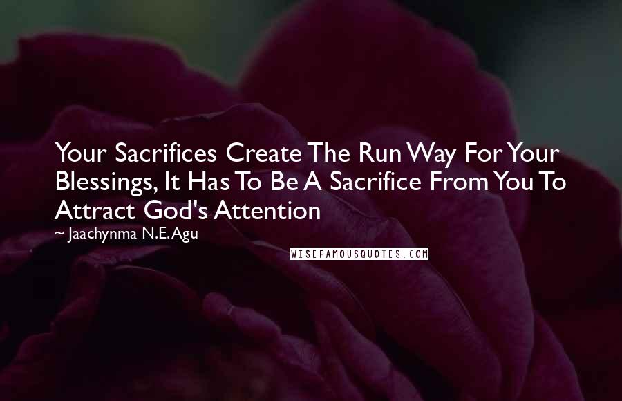 Jaachynma N.E. Agu Quotes: Your Sacrifices Create The Run Way For Your Blessings, It Has To Be A Sacrifice From You To Attract God's Attention