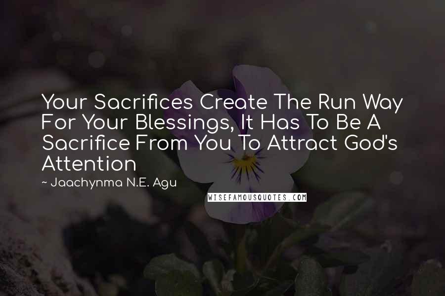 Jaachynma N.E. Agu Quotes: Your Sacrifices Create The Run Way For Your Blessings, It Has To Be A Sacrifice From You To Attract God's Attention