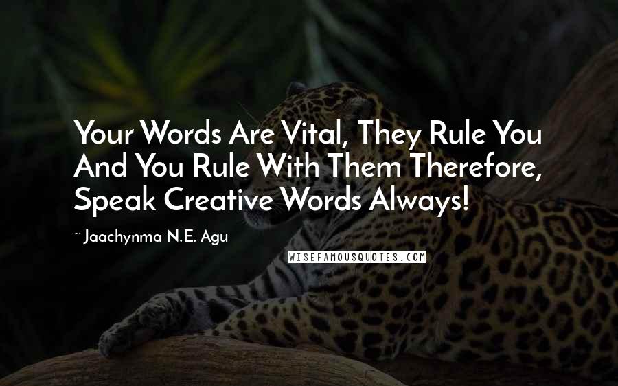 Jaachynma N.E. Agu Quotes: Your Words Are Vital, They Rule You And You Rule With Them Therefore, Speak Creative Words Always!