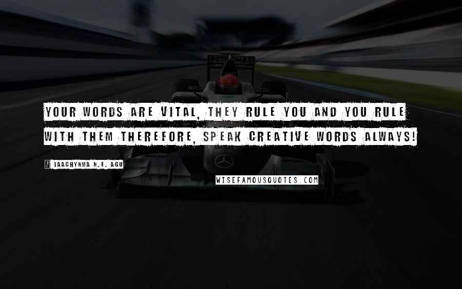 Jaachynma N.E. Agu Quotes: Your Words Are Vital, They Rule You And You Rule With Them Therefore, Speak Creative Words Always!