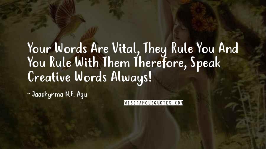 Jaachynma N.E. Agu Quotes: Your Words Are Vital, They Rule You And You Rule With Them Therefore, Speak Creative Words Always!