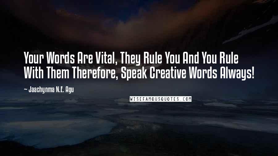 Jaachynma N.E. Agu Quotes: Your Words Are Vital, They Rule You And You Rule With Them Therefore, Speak Creative Words Always!