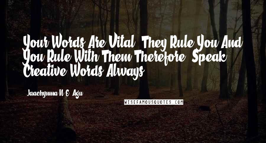 Jaachynma N.E. Agu Quotes: Your Words Are Vital, They Rule You And You Rule With Them Therefore, Speak Creative Words Always!