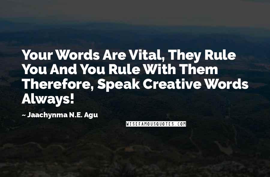 Jaachynma N.E. Agu Quotes: Your Words Are Vital, They Rule You And You Rule With Them Therefore, Speak Creative Words Always!