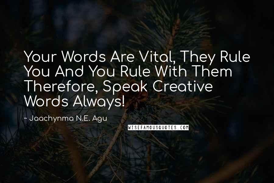 Jaachynma N.E. Agu Quotes: Your Words Are Vital, They Rule You And You Rule With Them Therefore, Speak Creative Words Always!