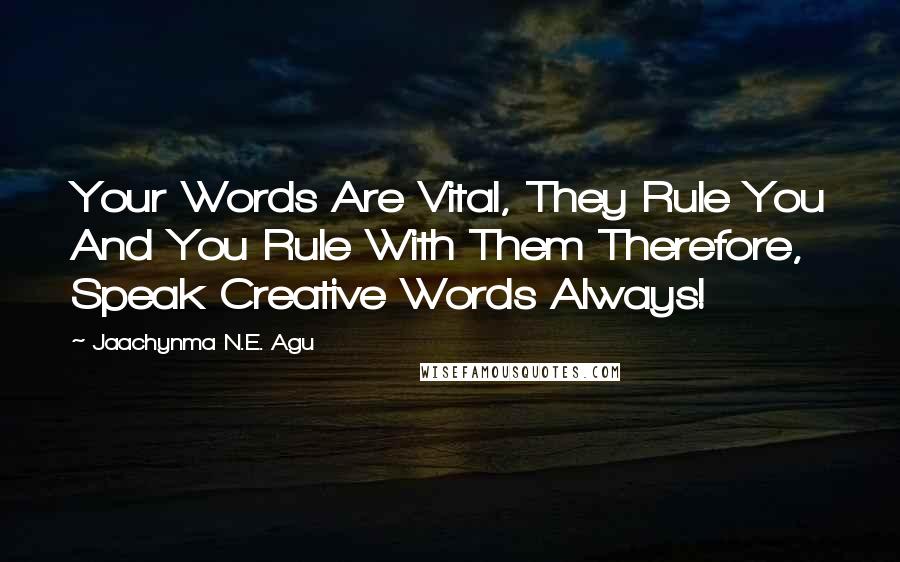 Jaachynma N.E. Agu Quotes: Your Words Are Vital, They Rule You And You Rule With Them Therefore, Speak Creative Words Always!