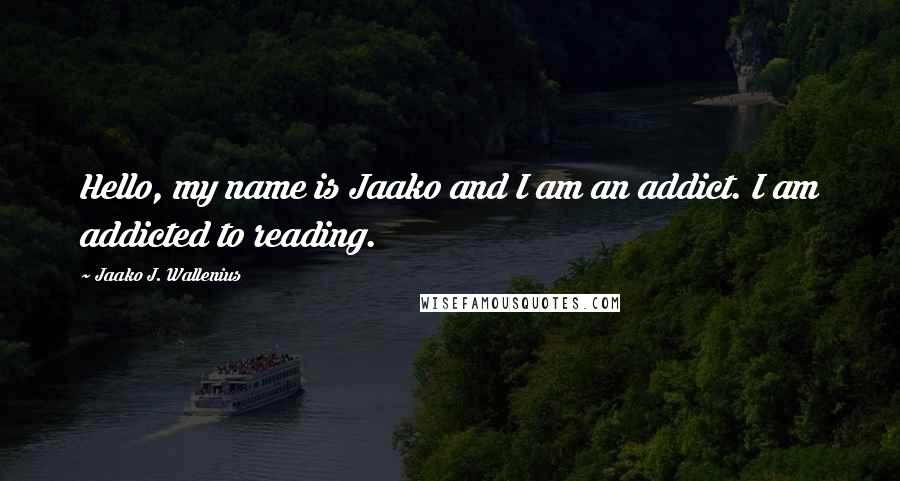 Jaako J. Wallenius Quotes: Hello, my name is Jaako and I am an addict. I am addicted to reading.