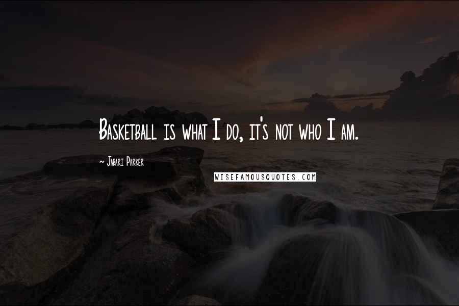 Jabari Parker Quotes: Basketball is what I do, it's not who I am.