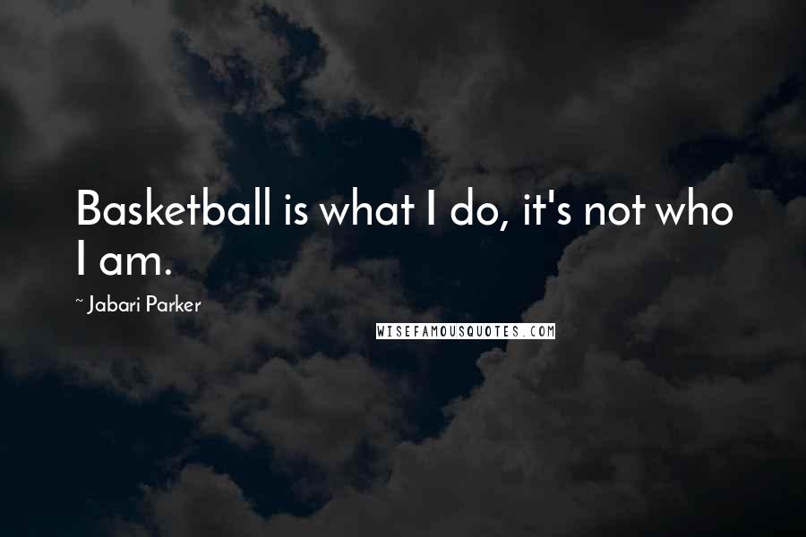 Jabari Parker Quotes: Basketball is what I do, it's not who I am.