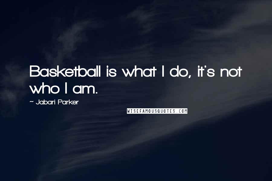 Jabari Parker Quotes: Basketball is what I do, it's not who I am.