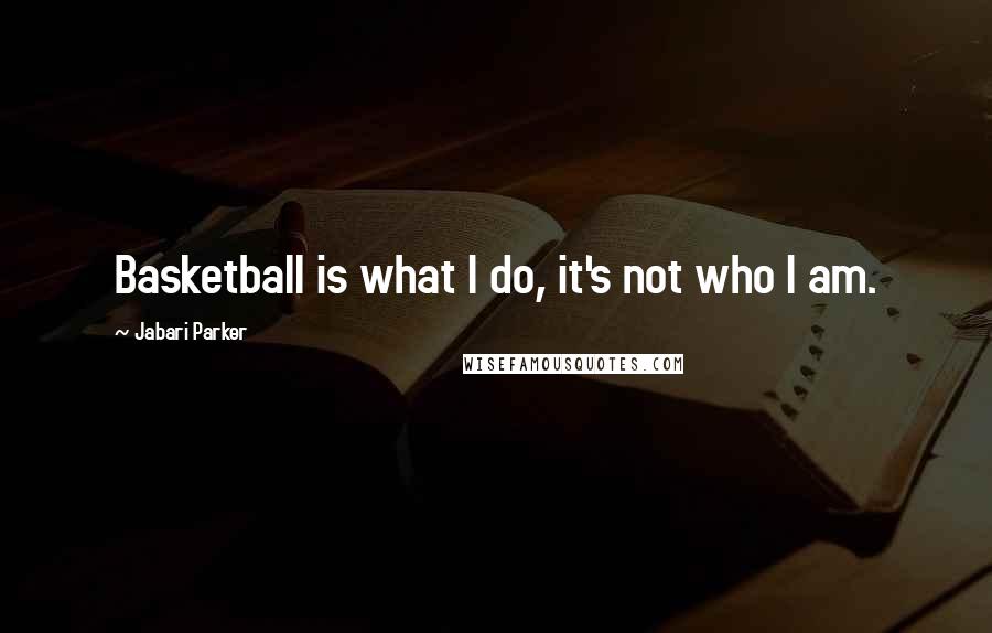 Jabari Parker Quotes: Basketball is what I do, it's not who I am.