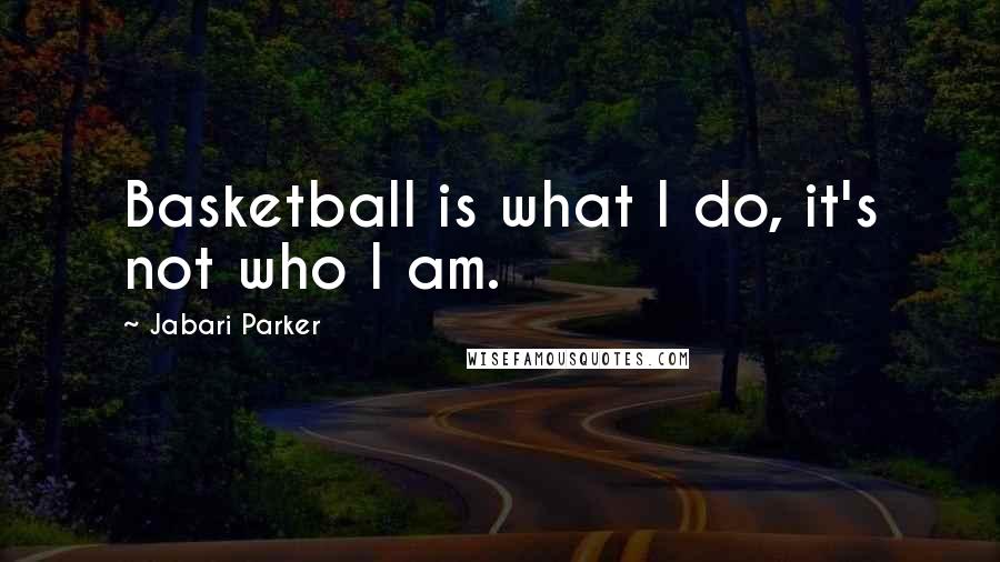 Jabari Parker Quotes: Basketball is what I do, it's not who I am.